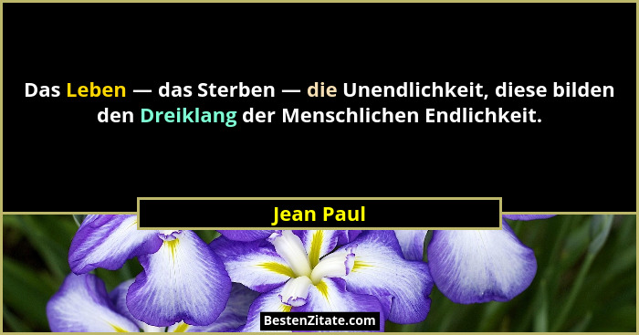 Das Leben — das Sterben — die Unendlichkeit, diese bilden den Dreiklang der Menschlichen Endlichkeit.... - Jean Paul