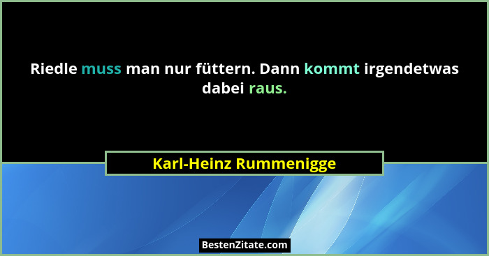 Riedle muss man nur füttern. Dann kommt irgendetwas dabei raus.... - Karl-Heinz Rummenigge