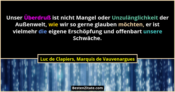 Unser Überdruß ist nicht Mangel oder Unzulänglichkeit der Außenwelt, wie wir so gerne glauben möchten, er i... - Luc de Clapiers, Marquis de Vauvenargues