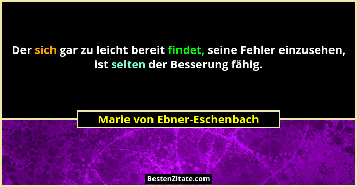 Der sich gar zu leicht bereit findet, seine Fehler einzusehen, ist selten der Besserung fähig.... - Marie von Ebner-Eschenbach