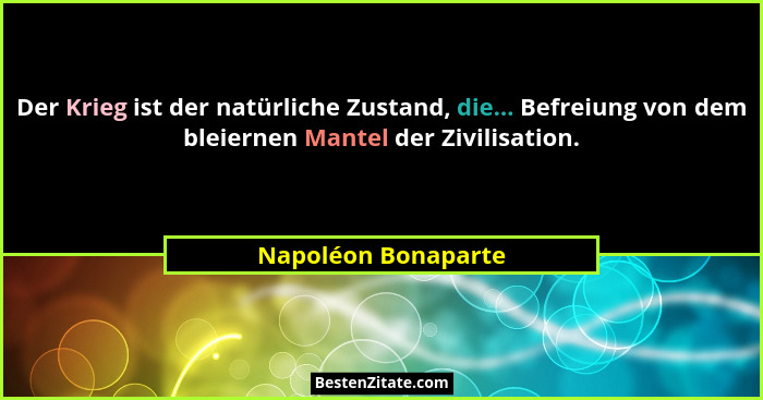 Der Krieg ist der natürliche Zustand, die... Befreiung von dem bleiernen Mantel der Zivilisation.... - Napoléon Bonaparte