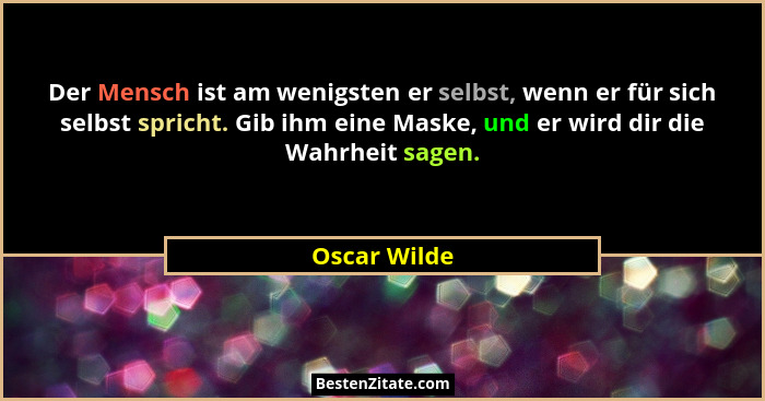 Der Mensch ist am wenigsten er selbst, wenn er für sich selbst spricht. Gib ihm eine Maske, und er wird dir die Wahrheit sagen.... - Oscar Wilde