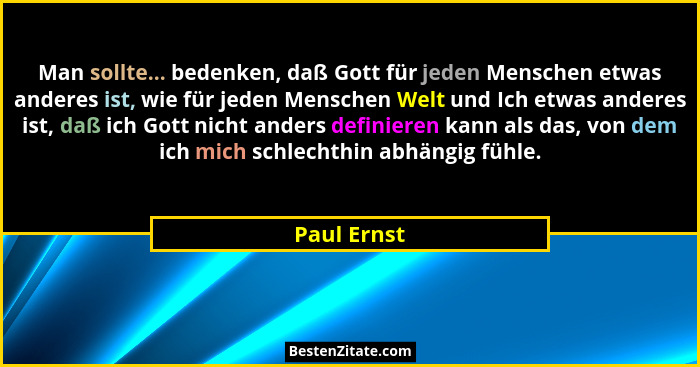 Man sollte... bedenken, daß Gott für jeden Menschen etwas anderes ist, wie für jeden Menschen Welt und Ich etwas anderes ist, daß ich Got... - Paul Ernst
