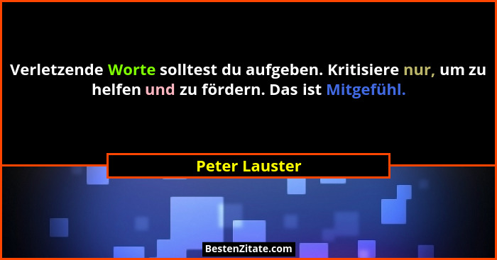 Verletzende Worte solltest du aufgeben. Kritisiere nur, um zu helfen und zu fördern. Das ist Mitgefühl.... - Peter Lauster