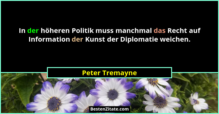 In der höheren Politik muss manchmal das Recht auf Information der Kunst der Diplomatie weichen.... - Peter Tremayne