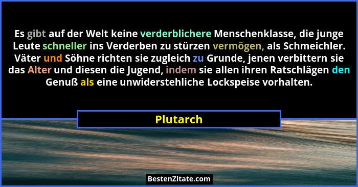 Es gibt auf der Welt keine verderblichere Menschenklasse, die junge Leute schneller ins Verderben zu stürzen vermögen, als Schmeichler. Vät... - Plutarch