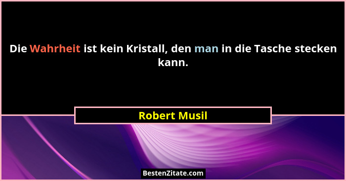 Die Wahrheit ist kein Kristall, den man in die Tasche stecken kann.... - Robert Musil