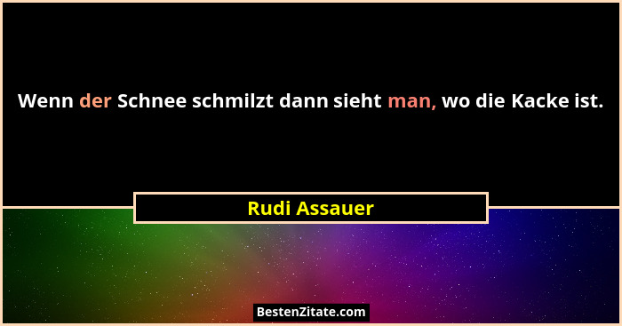 Wenn der Schnee schmilzt dann sieht man, wo die Kacke ist.... - Rudi Assauer