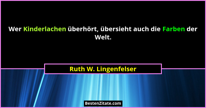 Wer Kinderlachen überhört, übersieht auch die Farben der Welt.... - Ruth W. Lingenfelser