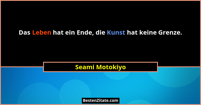 Das Leben hat ein Ende, die Kunst hat keine Grenze.... - Seami Motokiyo