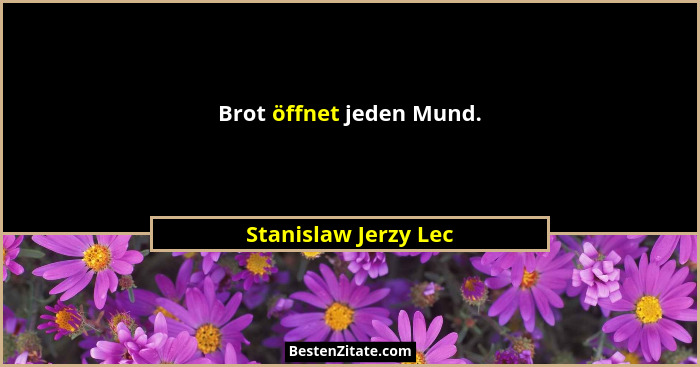 Brot öffnet jeden Mund.... - Stanislaw Jerzy Lec