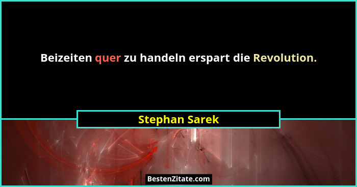 Beizeiten quer zu handeln erspart die Revolution.... - Stephan Sarek