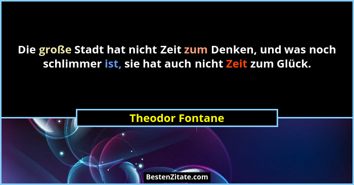 Die große Stadt hat nicht Zeit zum Denken, und was noch schlimmer ist, sie hat auch nicht Zeit zum Glück.... - Theodor Fontane