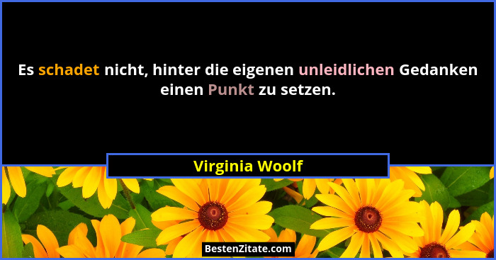 Es schadet nicht, hinter die eigenen unleidlichen Gedanken einen Punkt zu setzen.... - Virginia Woolf