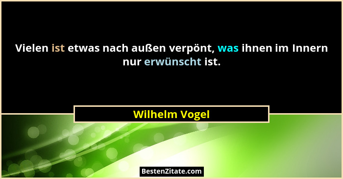 Vielen ist etwas nach außen verpönt, was ihnen im Innern nur erwünscht ist.... - Wilhelm Vogel