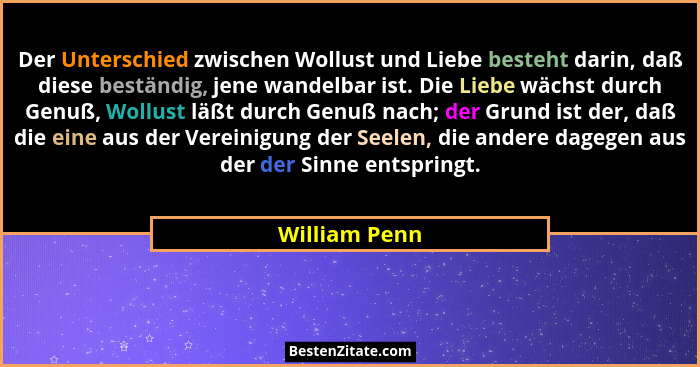 Der Unterschied zwischen Wollust und Liebe besteht darin, daß diese beständig, jene wandelbar ist. Die Liebe wächst durch Genuß, Wollus... - William Penn
