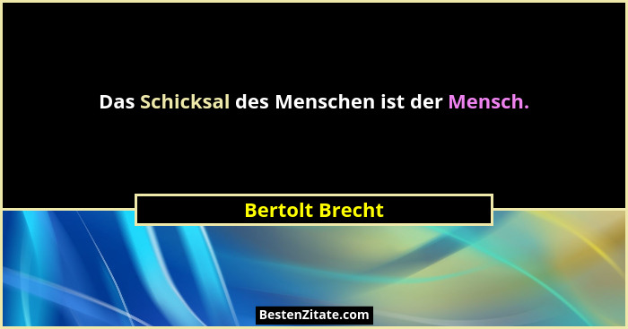 Das Schicksal des Menschen ist der Mensch.... - Bertolt Brecht