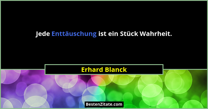 Jede Enttäuschung ist ein Stück Wahrheit.... - Erhard Blanck