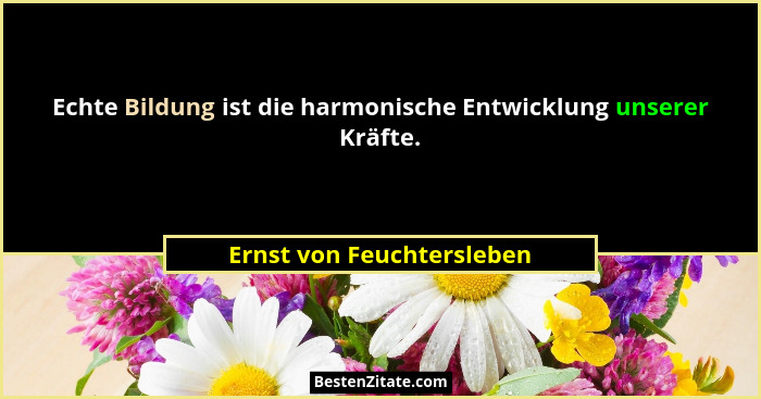 Echte Bildung ist die harmonische Entwicklung unserer Kräfte.... - Ernst von Feuchtersleben