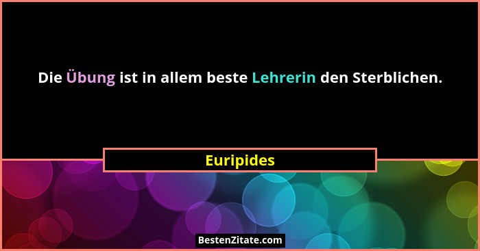 Die Übung ist in allem beste Lehrerin den Sterblichen.... - Euripides