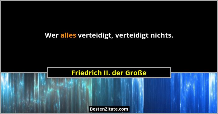 Wer alles verteidigt, verteidigt nichts.... - Friedrich II. der Große