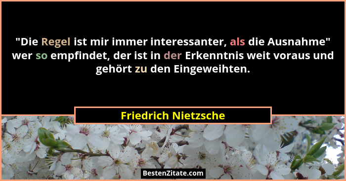 "Die Regel ist mir immer interessanter, als die Ausnahme" wer so empfindet, der ist in der Erkenntnis weit voraus und ge... - Friedrich Nietzsche