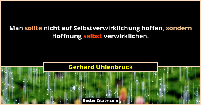 Man sollte nicht auf Selbstverwirklichung hoffen, sondern Hoffnung selbst verwirklichen.... - Gerhard Uhlenbruck