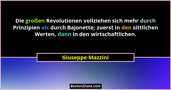 Die großen Revolutionen vollziehen sich mehr durch Prinzipien als durch Bajonette; zuerst in den sittlichen Werten, dann in den wir... - Giuseppe Mazzini