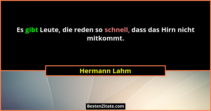 Es gibt Leute, die reden so schnell, dass das Hirn nicht mitkommt.... - Hermann Lahm