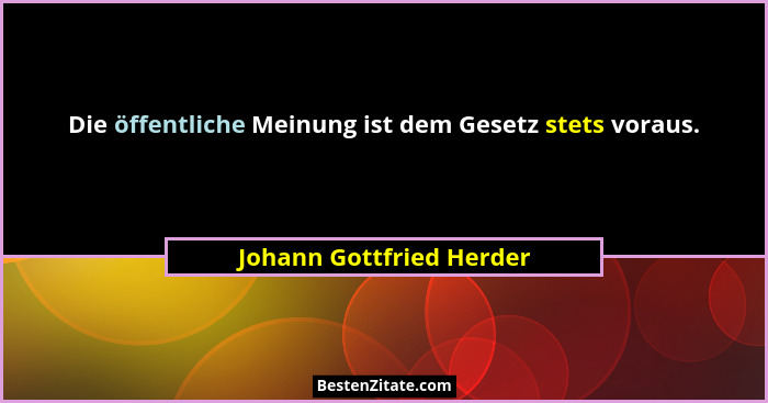 Die öffentliche Meinung ist dem Gesetz stets voraus.... - Johann Gottfried Herder