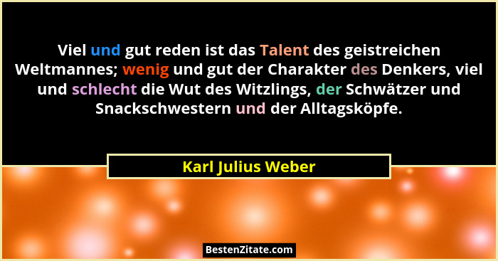 Viel und gut reden ist das Talent des geistreichen Weltmannes; wenig und gut der Charakter des Denkers, viel und schlecht die Wut... - Karl Julius Weber