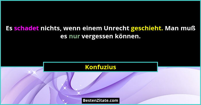 Es schadet nichts, wenn einem Unrecht geschieht. Man muß es nur vergessen können.... - Konfuzius