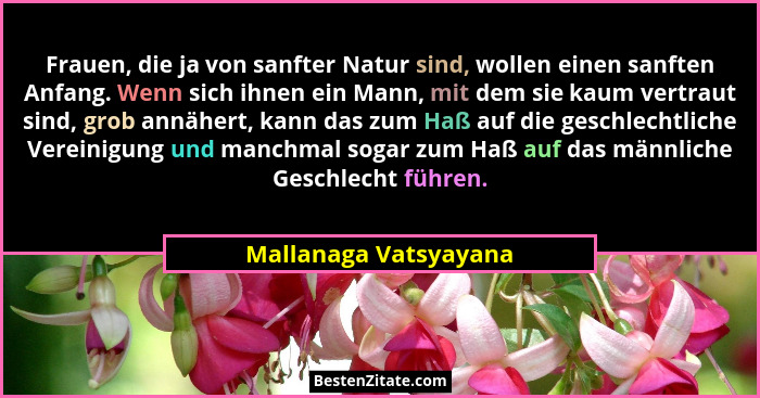 Frauen, die ja von sanfter Natur sind, wollen einen sanften Anfang. Wenn sich ihnen ein Mann, mit dem sie kaum vertraut sind, g... - Mallanaga Vatsyayana