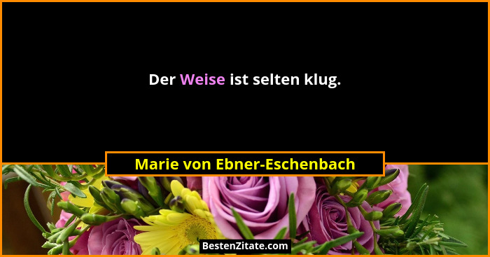 Der Weise ist selten klug.... - Marie von Ebner-Eschenbach