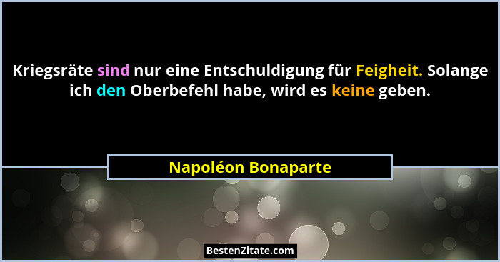 Kriegsräte sind nur eine Entschuldigung für Feigheit. Solange ich den Oberbefehl habe, wird es keine geben.... - Napoléon Bonaparte