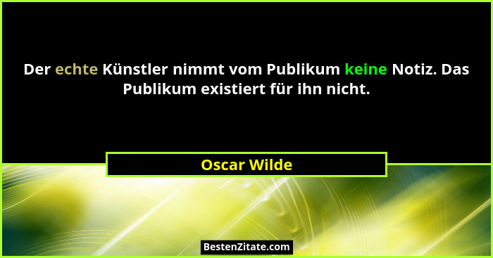Der echte Künstler nimmt vom Publikum keine Notiz. Das Publikum existiert für ihn nicht.... - Oscar Wilde