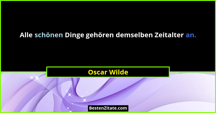 Alle schönen Dinge gehören demselben Zeitalter an.... - Oscar Wilde