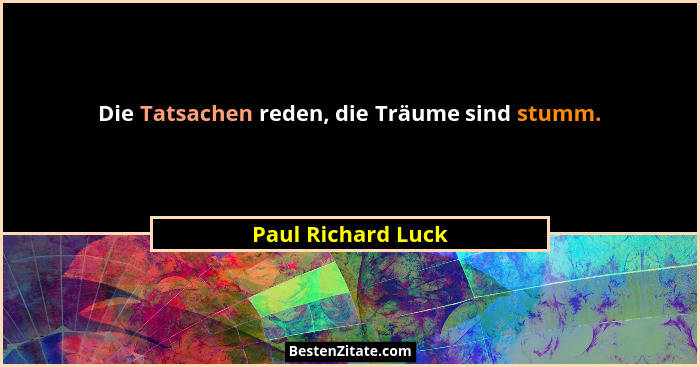 Die Tatsachen reden, die Träume sind stumm.... - Paul Richard Luck