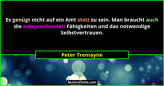 Es genügt nicht auf ein Amt stolz zu sein. Man braucht auch die entsprechenden Fähigkeiten und das notwendige Selbstvertrauen.... - Peter Tremayne