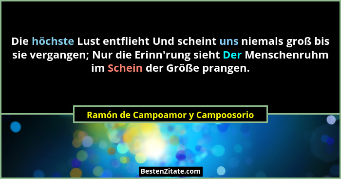 Die höchste Lust entflieht Und scheint uns niemals groß bis sie vergangen; Nur die Erinn'rung sieht Der Mensche... - Ramón de Campoamor y Campoosorio