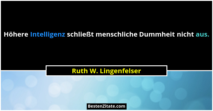 Höhere Intelligenz schließt menschliche Dummheit nicht aus.... - Ruth W. Lingenfelser
