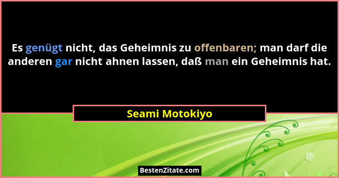 Es genügt nicht, das Geheimnis zu offenbaren; man darf die anderen gar nicht ahnen lassen, daß man ein Geheimnis hat.... - Seami Motokiyo