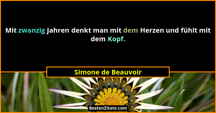 Mit zwanzig Jahren denkt man mit dem Herzen und fühlt mit dem Kopf.... - Simone de Beauvoir