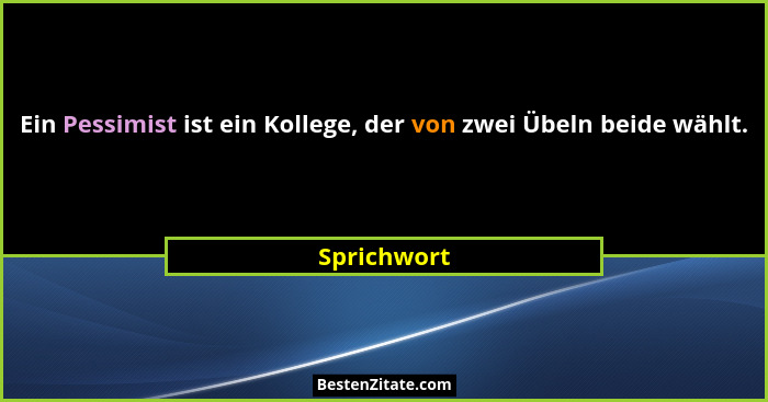 Ein Pessimist ist ein Kollege, der von zwei Übeln beide wählt.... - Sprichwort