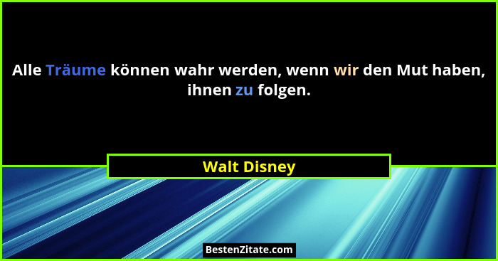 Alle Träume können wahr werden, wenn wir den Mut haben, ihnen zu folgen.... - Walt Disney