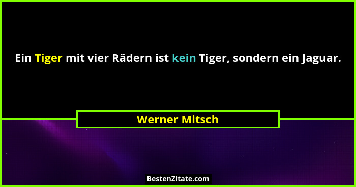 Ein Tiger mit vier Rädern ist kein Tiger, sondern ein Jaguar.... - Werner Mitsch