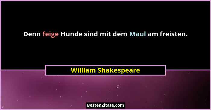 Denn feige Hunde sind mit dem Maul am freisten.... - William Shakespeare