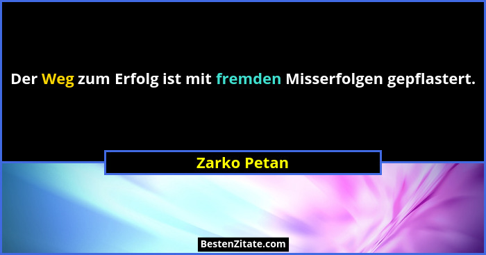 Der Weg zum Erfolg ist mit fremden Misserfolgen gepflastert.... - Zarko Petan