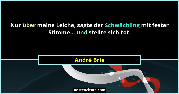 Nur über meine Leiche, sagte der Schwächling mit fester Stimme... und stellte sich tot.... - André Brie
