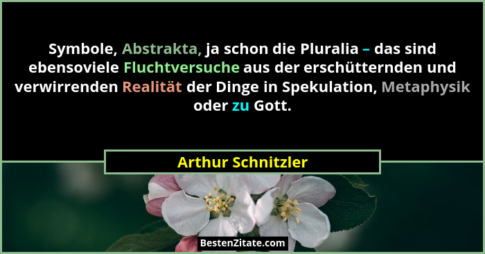 Symbole, Abstrakta, ja schon die Pluralia – das sind ebensoviele Fluchtversuche aus der erschütternden und verwirrenden Realität d... - Arthur Schnitzler